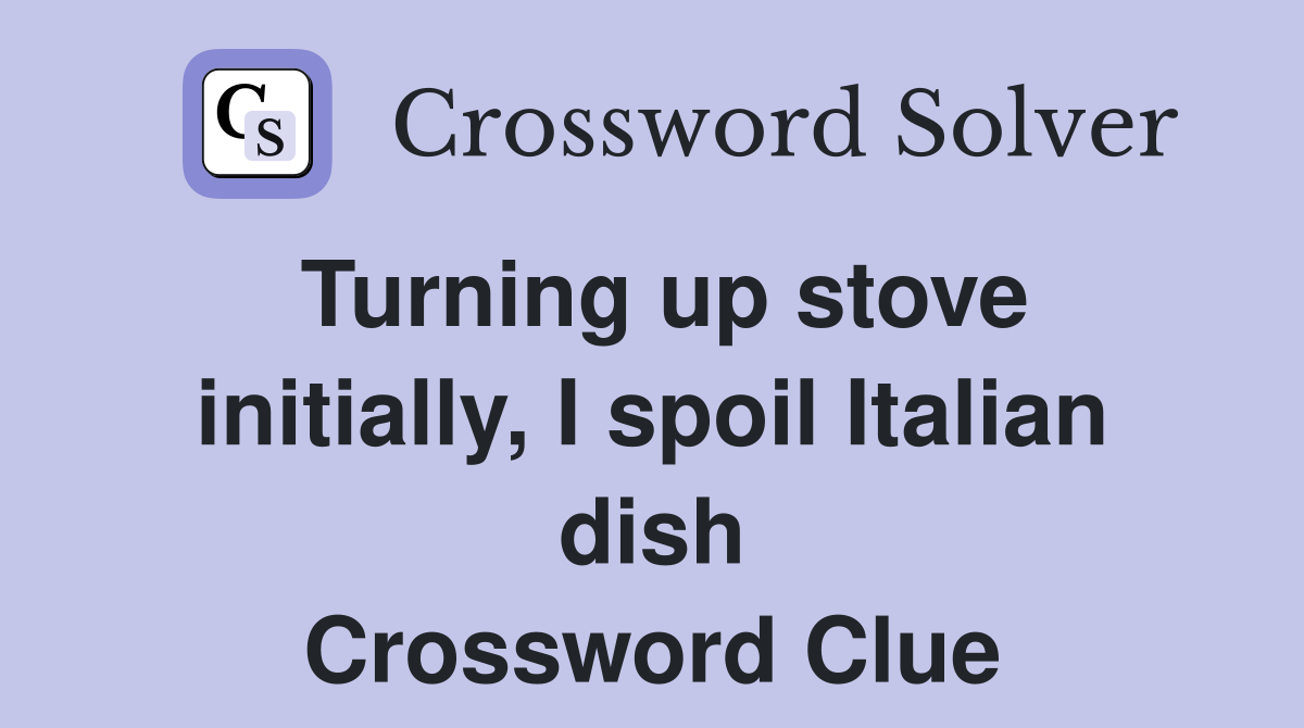 Turning up stove initially, I spoil Italian dish Crossword Clue