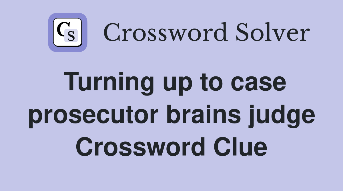 Turning up to case prosecutor brains judge Crossword Clue