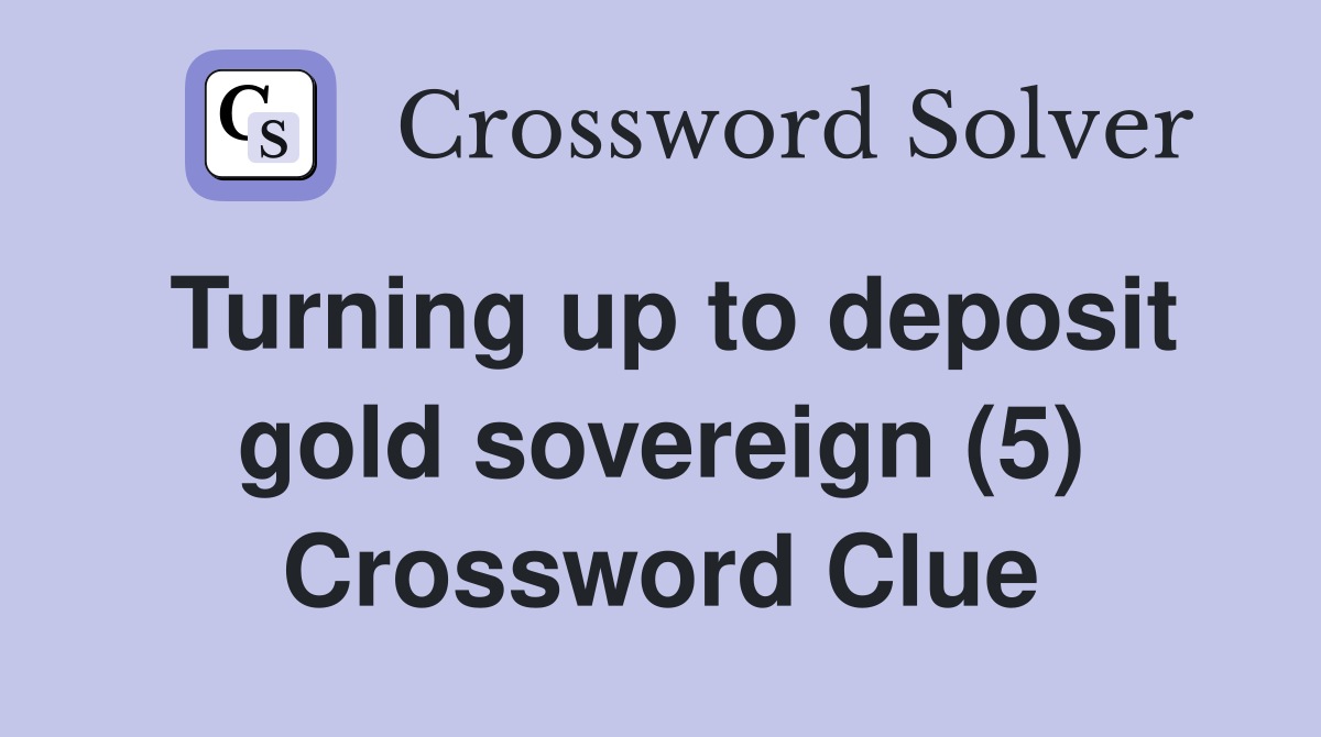 Turning up to deposit gold sovereign (5) Crossword Clue