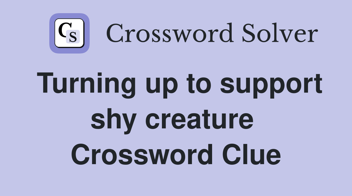 Turning up to support shy creature  Crossword Clue