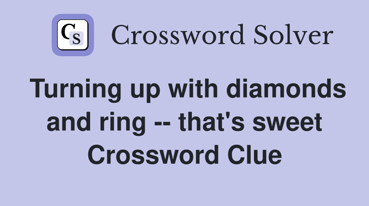 Turning up with diamonds and ring -- that's sweet Crossword Clue