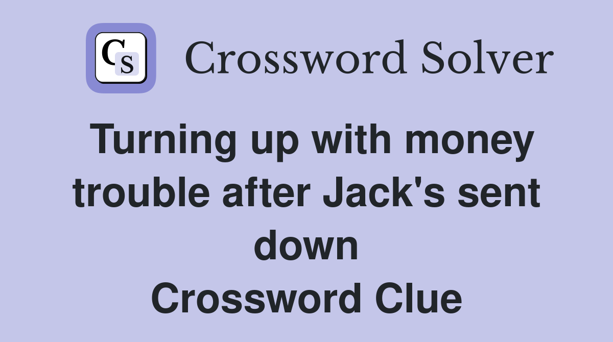 Turning up with money trouble after Jack's sent down Crossword Clue
