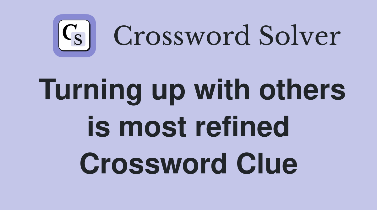 Turning up with others is most refined Crossword Clue