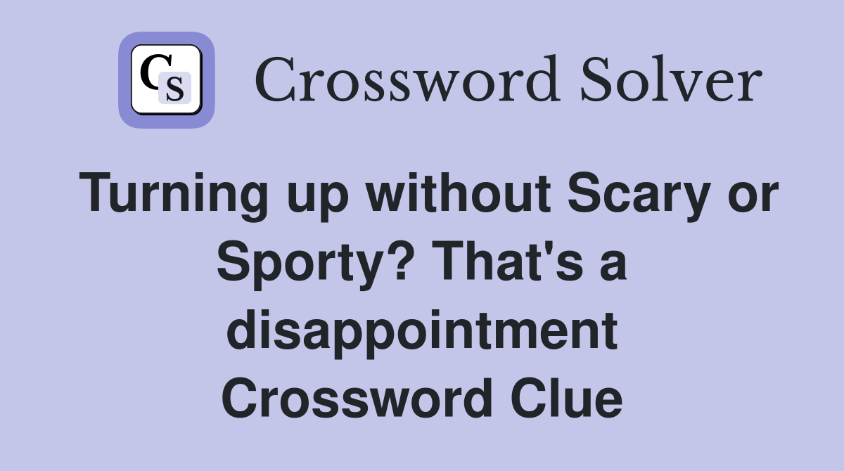 Turning up without Scary or Sporty? That's a disappointment Crossword Clue