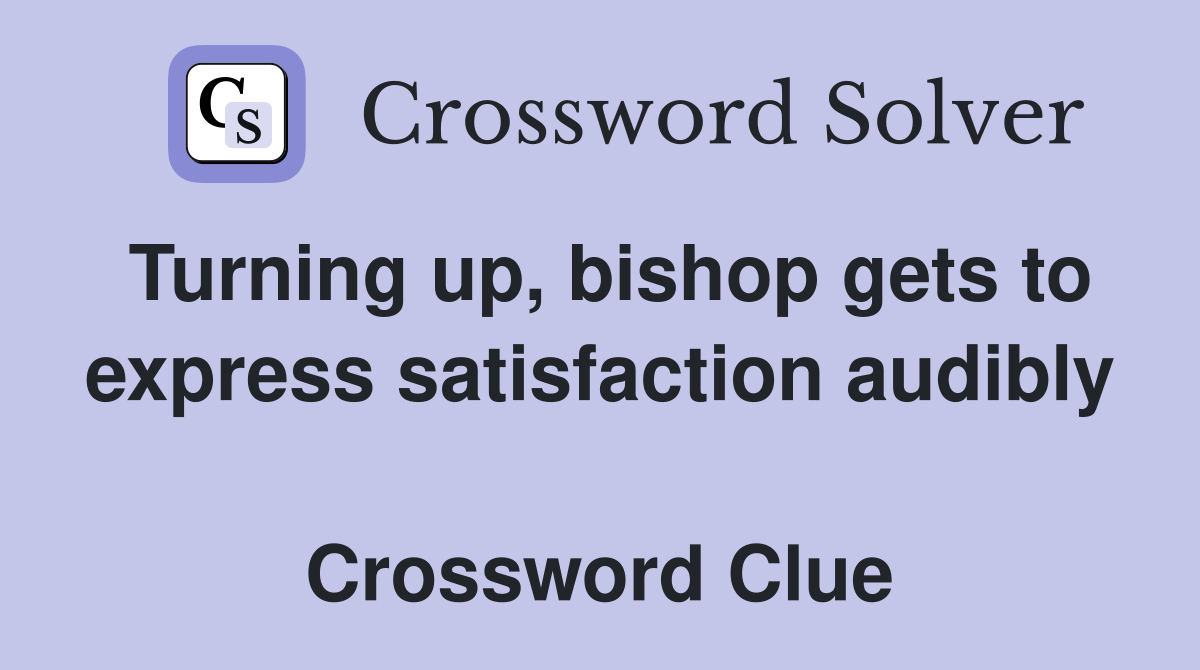 Turning up, bishop gets to express satisfaction audibly  Crossword Clue