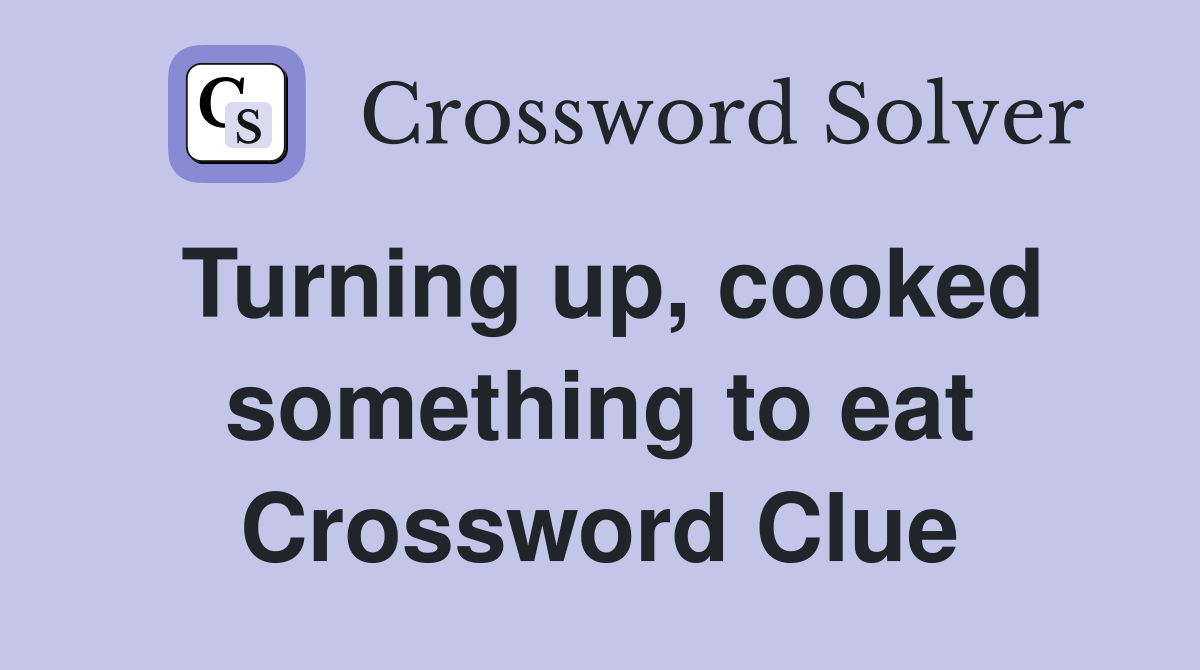 Turning up, cooked something to eat Crossword Clue