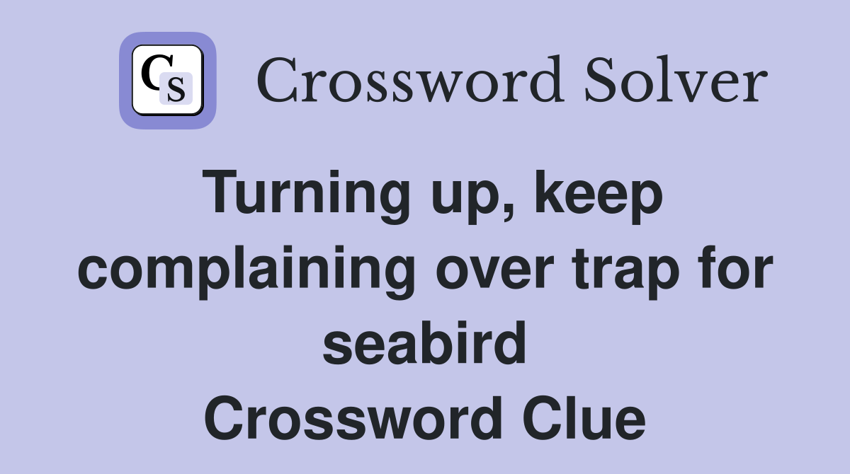 Turning up, keep complaining over trap for seabird Crossword Clue