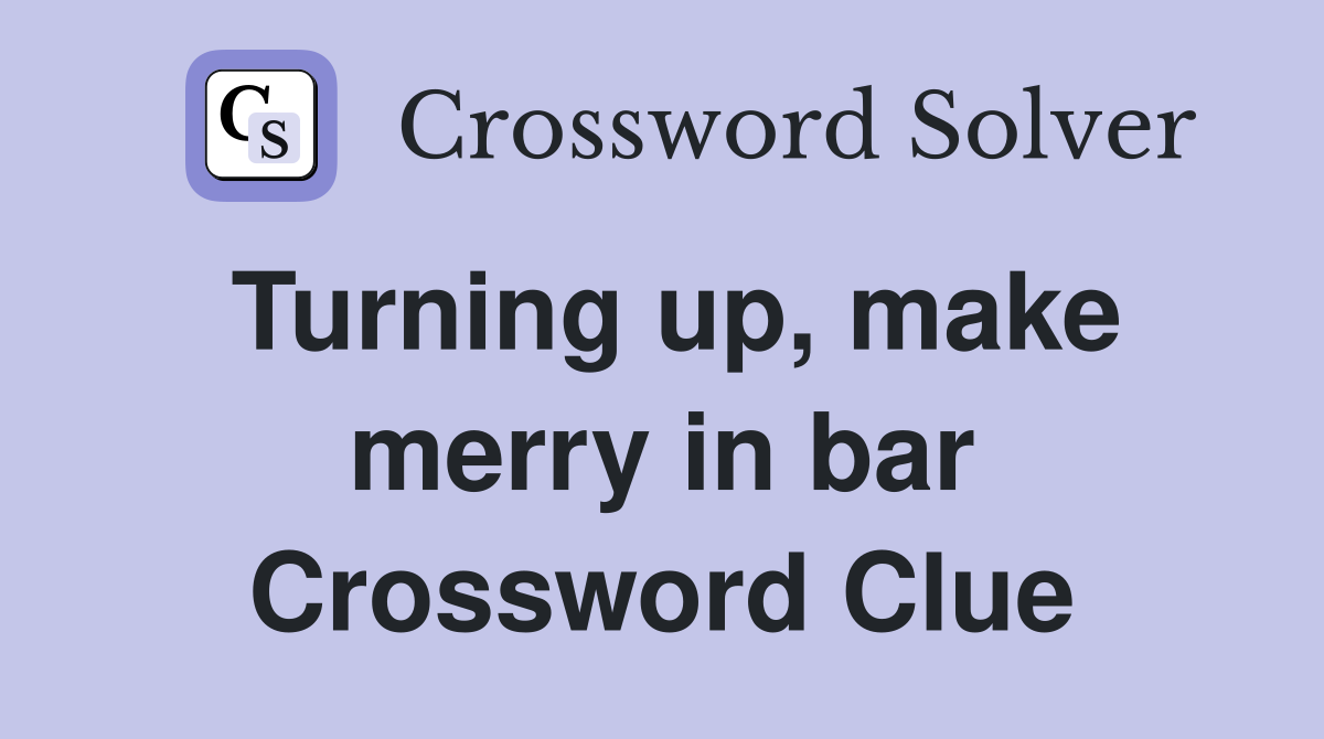 Turning up, make merry in bar Crossword Clue