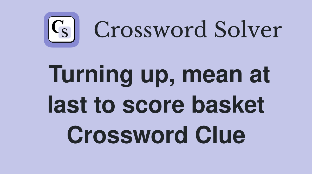 Turning up, mean at last to score basket Crossword Clue