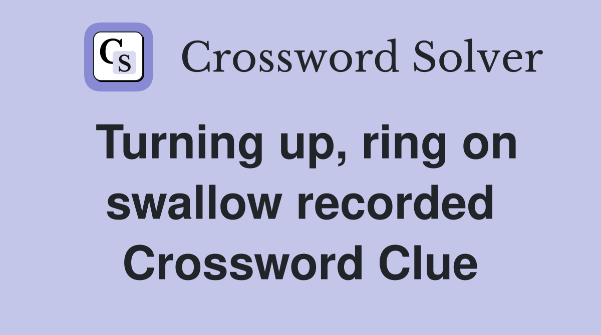 Turning up, ring on swallow recorded Crossword Clue