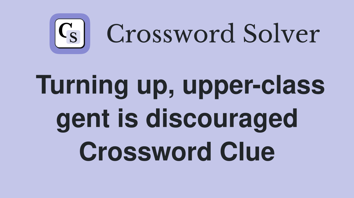Turning up, upper-class gent is discouraged Crossword Clue