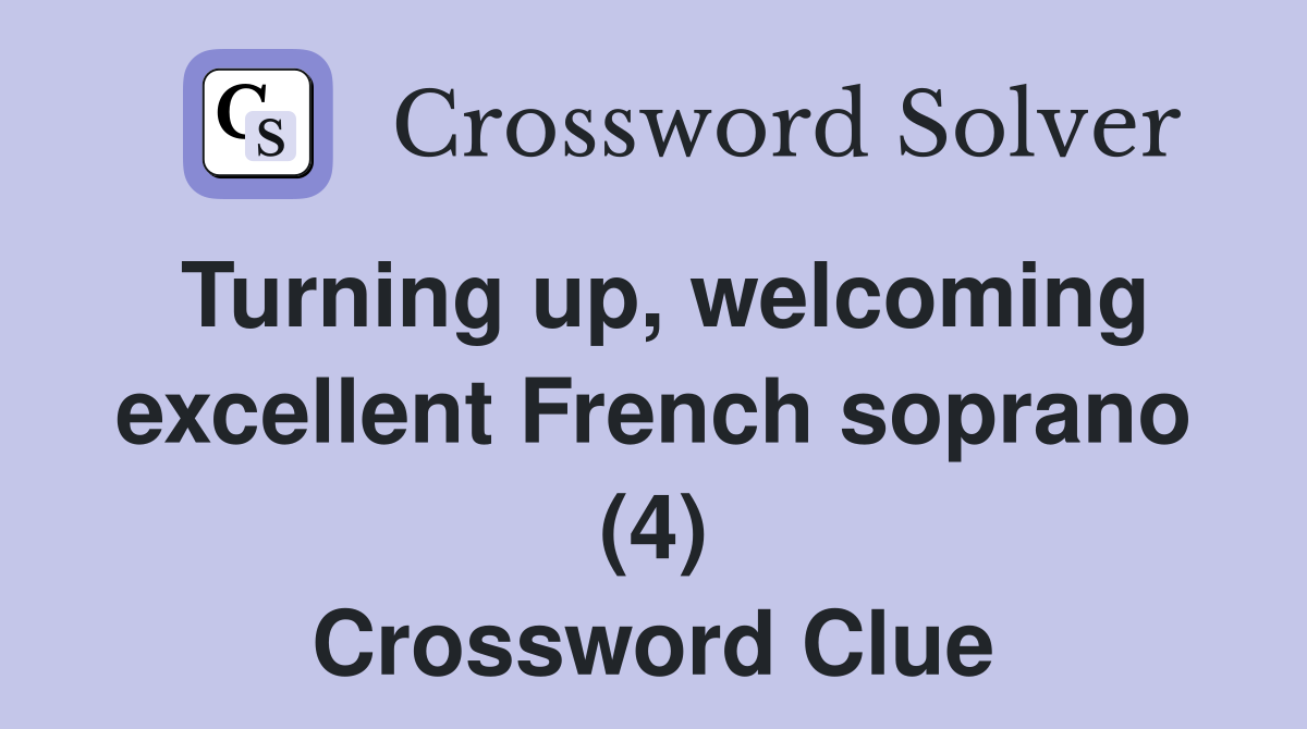 Turning up, welcoming excellent French soprano (4) Crossword Clue