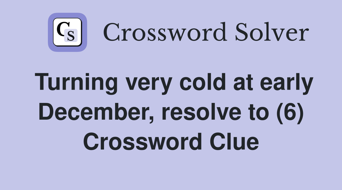 Turning very cold at early December, resolve to (6) Crossword Clue