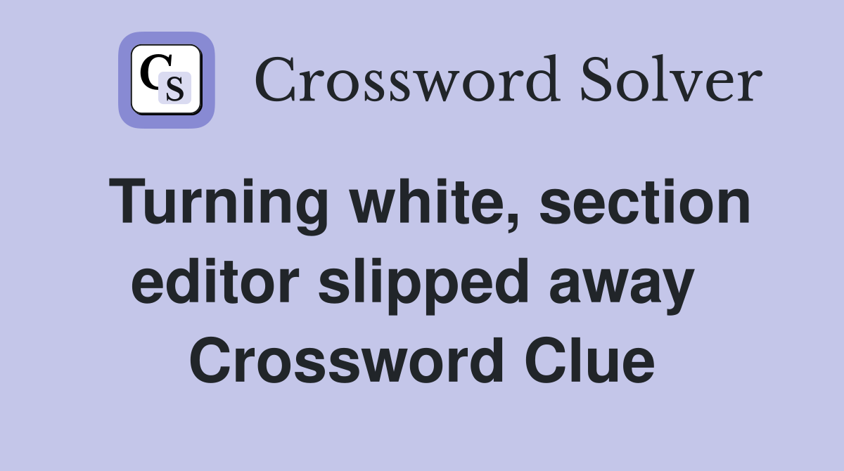 Turning white, section editor slipped away  Crossword Clue