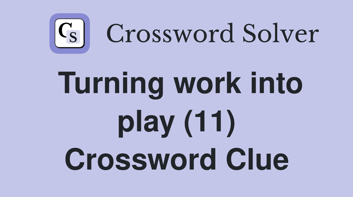 Turning work into play (11) Crossword Clue