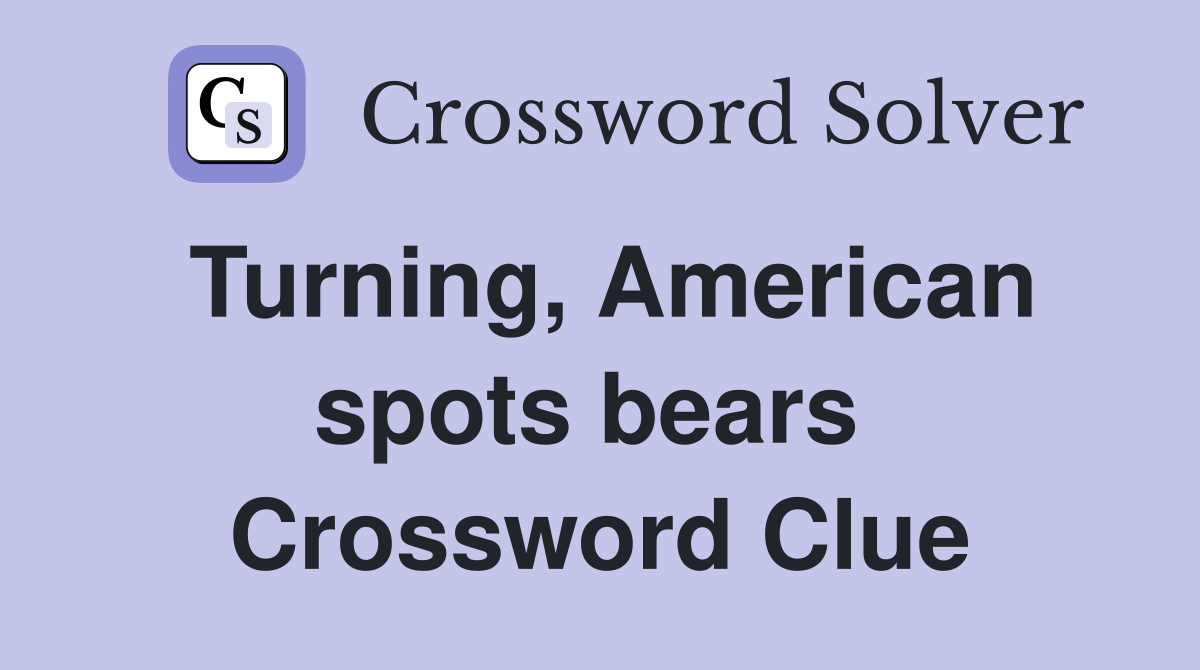 Turning, American spots bears  Crossword Clue