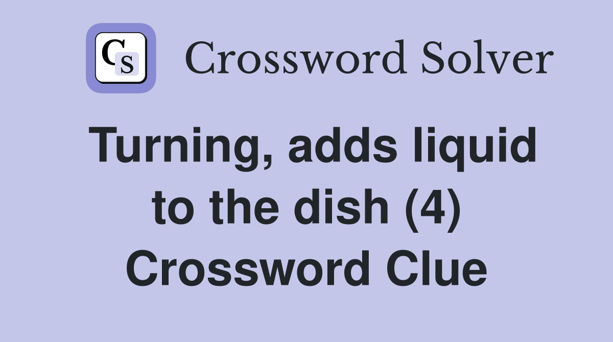Turning, adds liquid to the dish (4) Crossword Clue