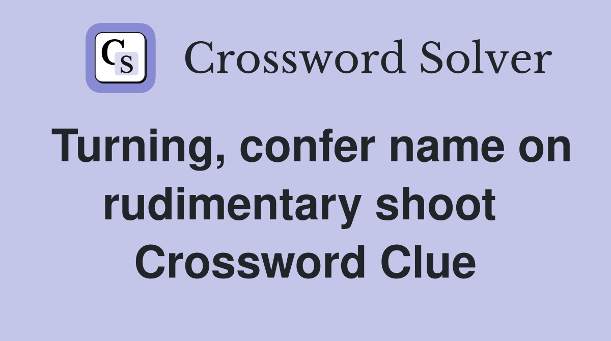 Turning, confer name on rudimentary shoot  Crossword Clue