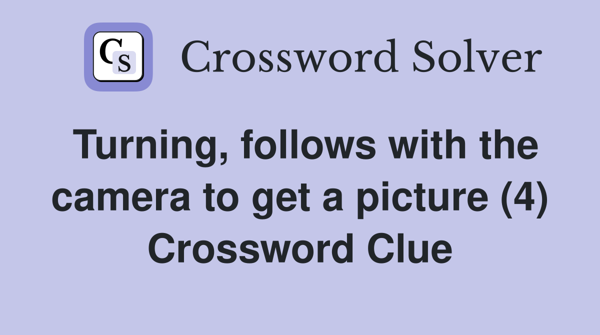 Turning, follows with the camera to get a picture (4) Crossword Clue
