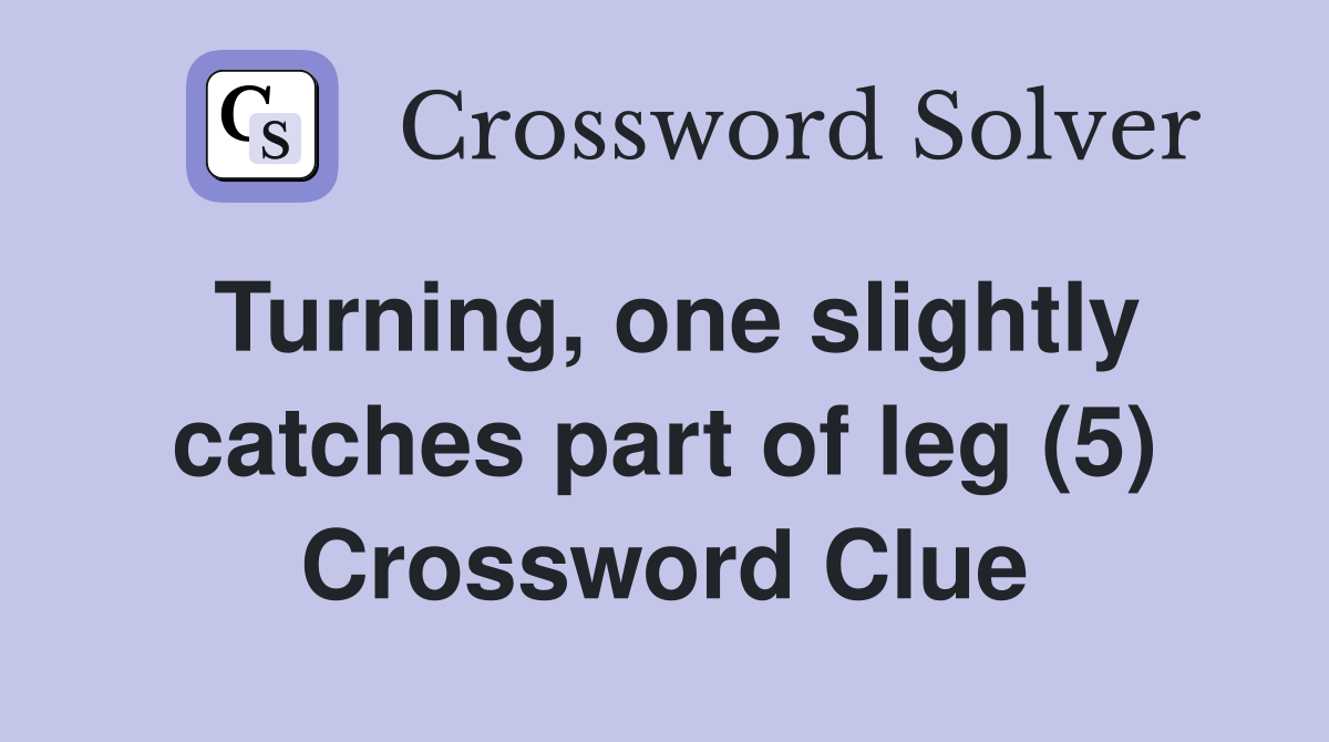 Turning, one slightly catches part of leg (5) Crossword Clue