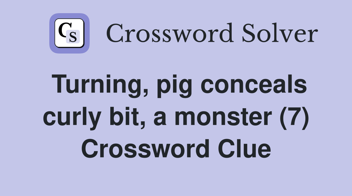 Turning, pig conceals curly bit, a monster (7) Crossword Clue