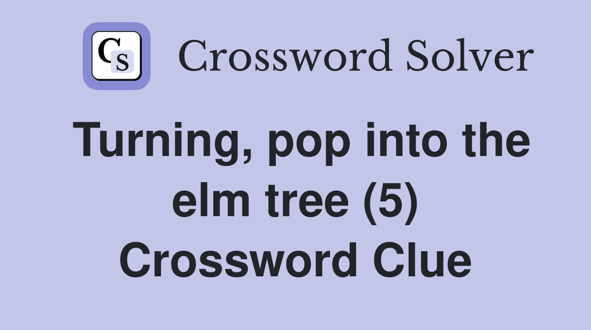 Turning, pop into the elm tree (5) Crossword Clue