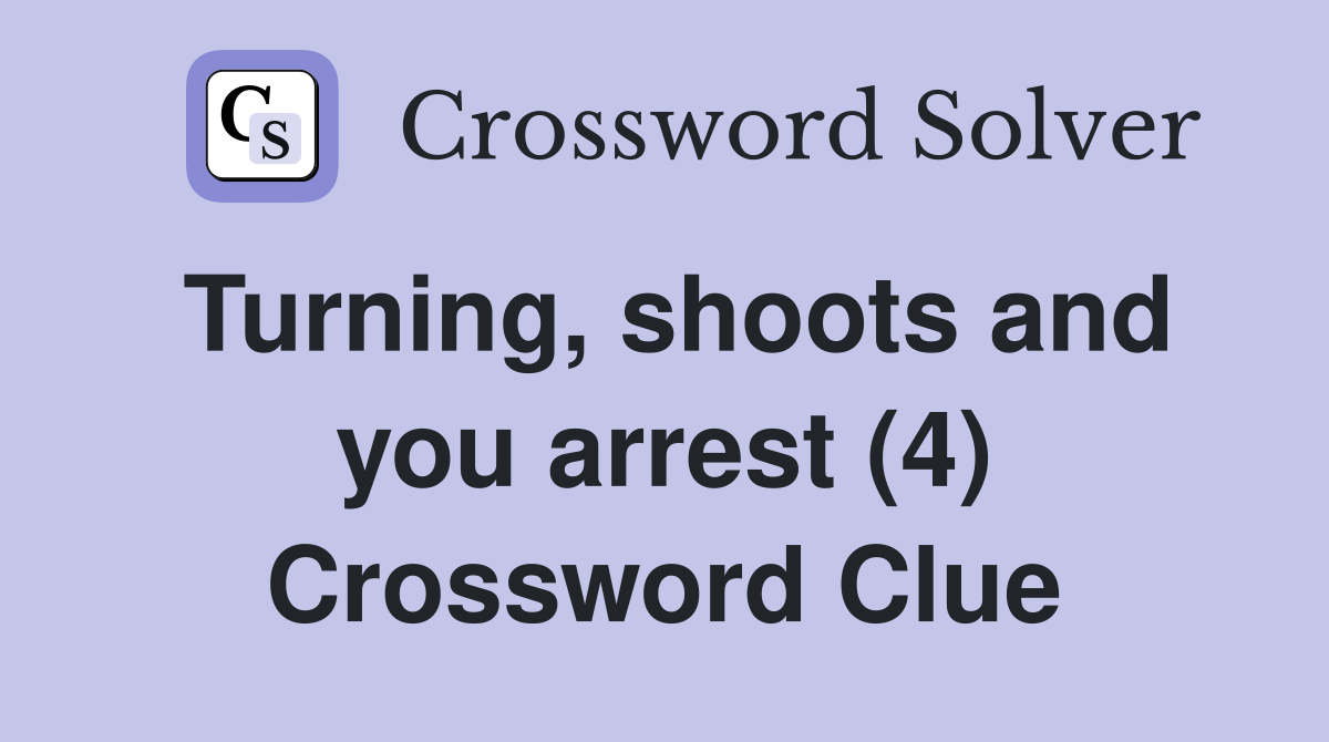 Turning, shoots and you arrest (4) Crossword Clue