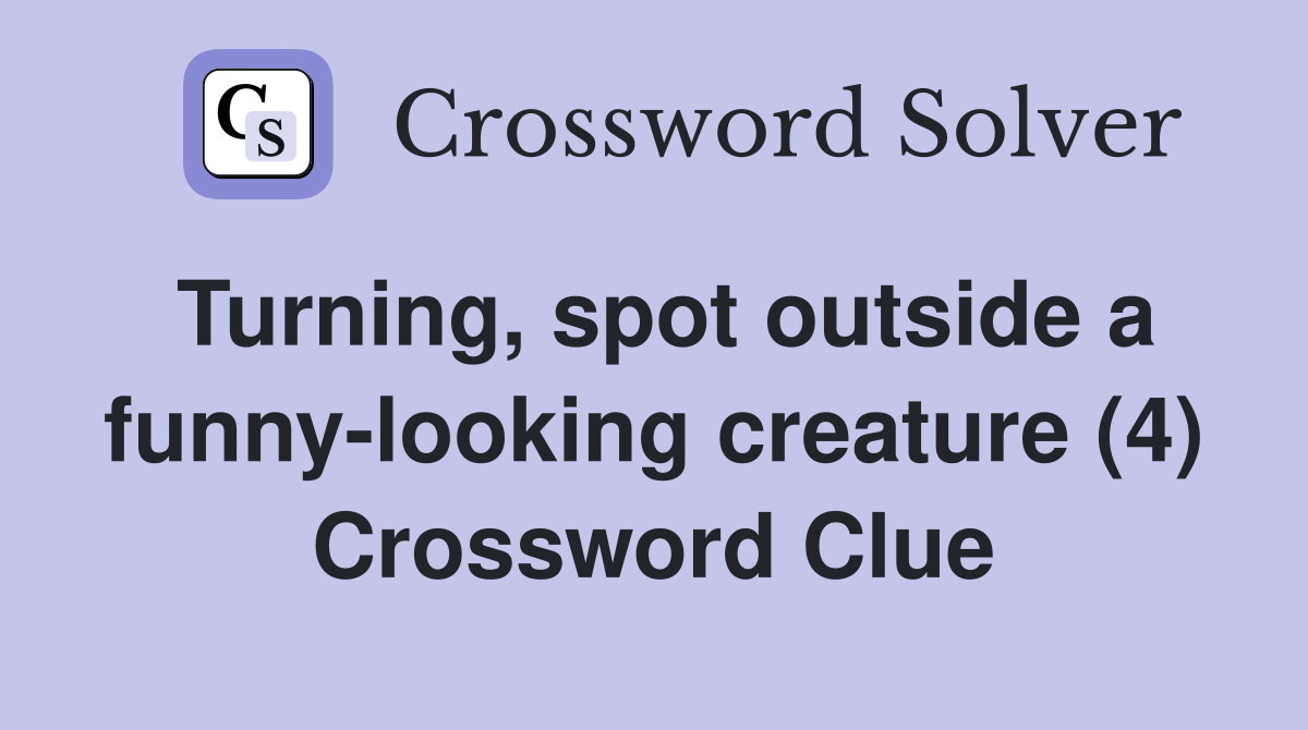 Turning, spot outside a funny-looking creature (4) Crossword Clue