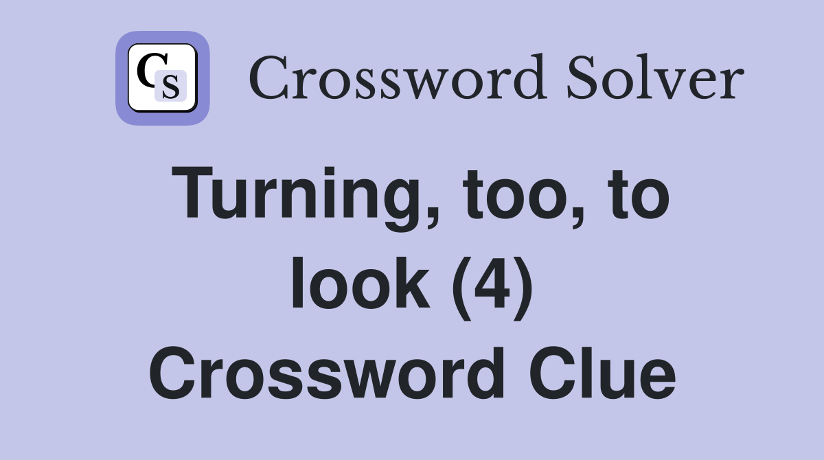 Turning, too, to look (4) Crossword Clue