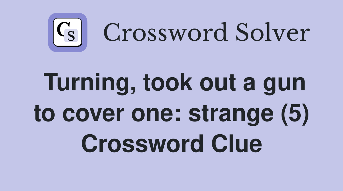 Turning, took out a gun to cover one: strange (5) Crossword Clue
