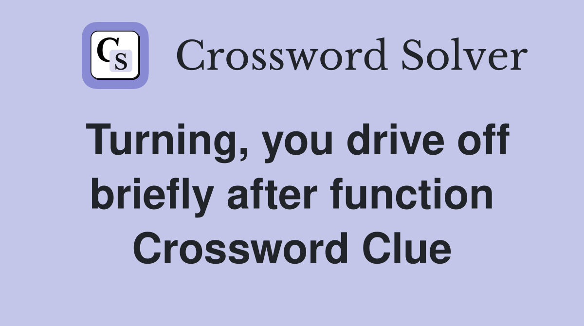 Turning, you drive off briefly after function Crossword Clue