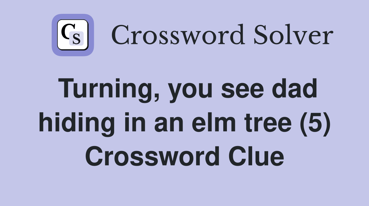 Turning, you see dad hiding in an elm tree (5) Crossword Clue