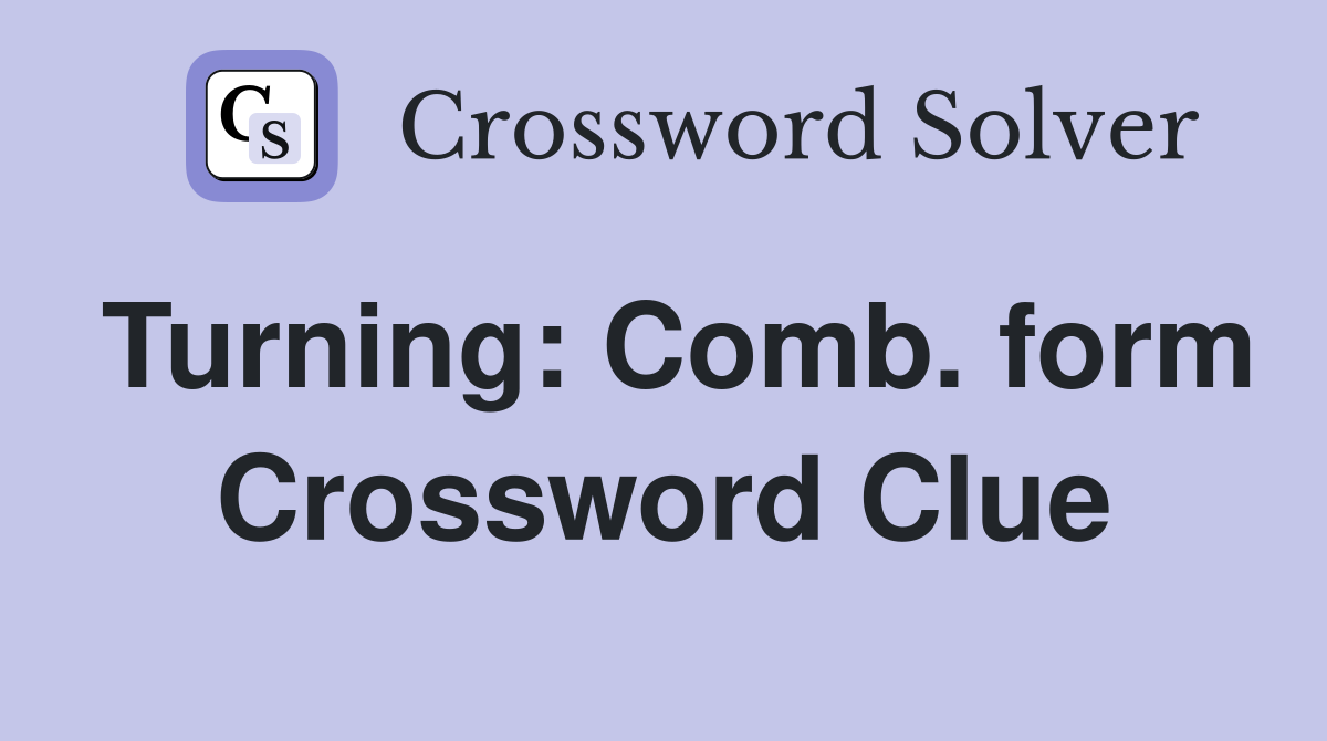 Turning: Comb. form Crossword Clue