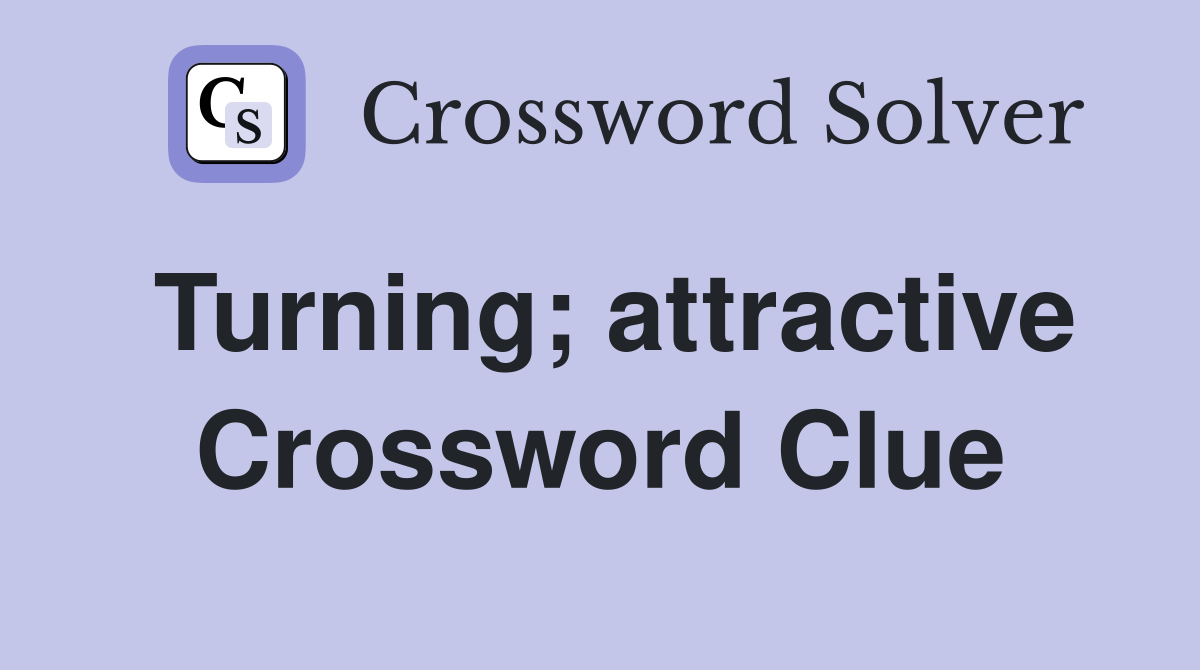 Turning; attractive Crossword Clue