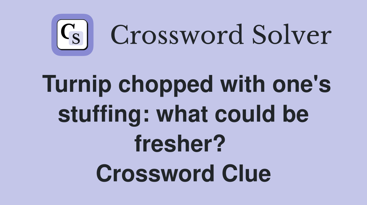 Turnip chopped with one's stuffing: what could be fresher?  Crossword Clue