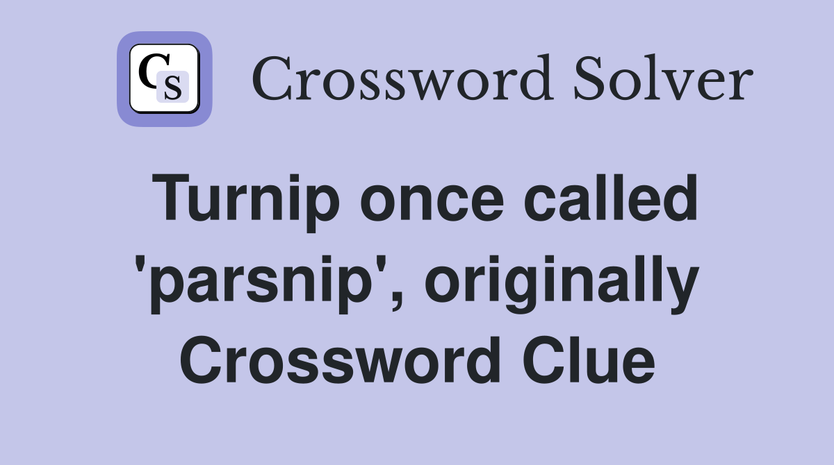 Turnip once called 'parsnip', originally Crossword Clue
