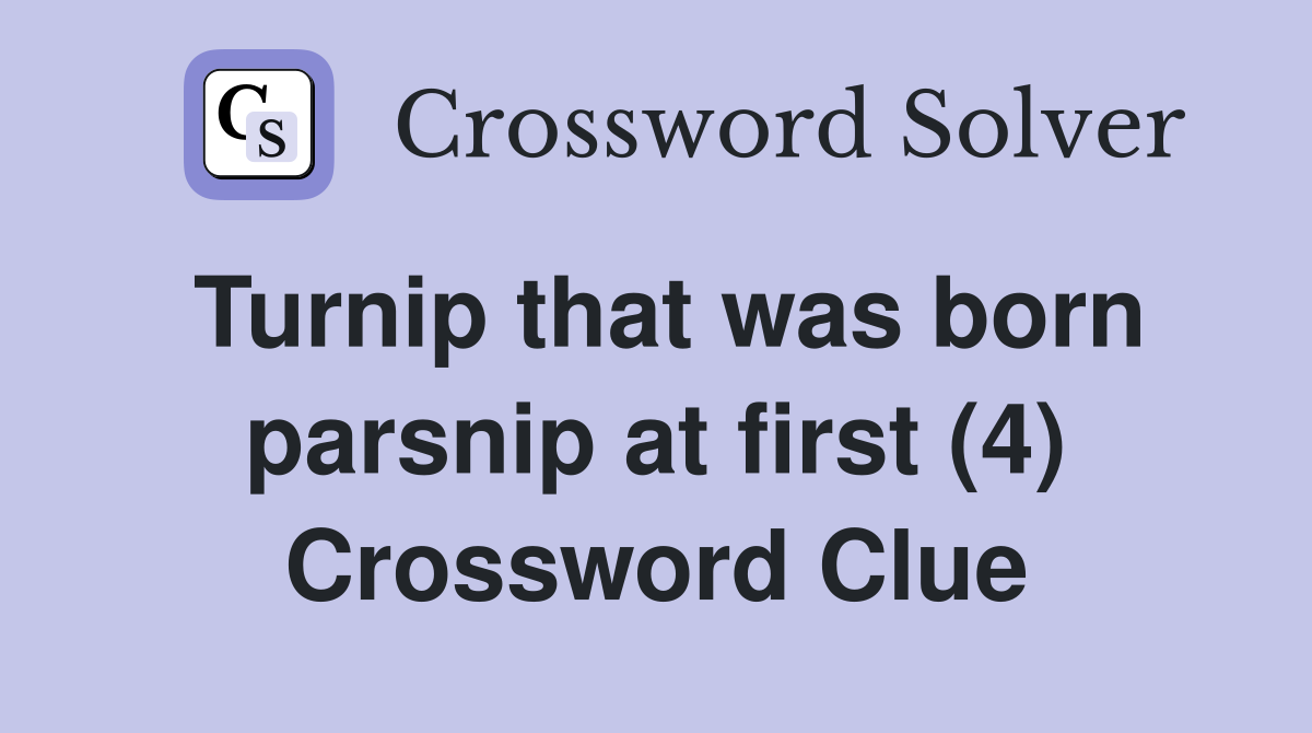 Turnip that was born parsnip at first (4) Crossword Clue