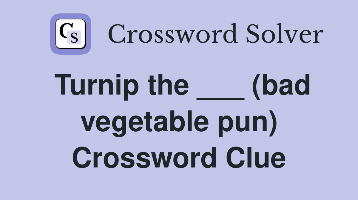 Turnip the ___ (bad vegetable pun) Crossword Clue
