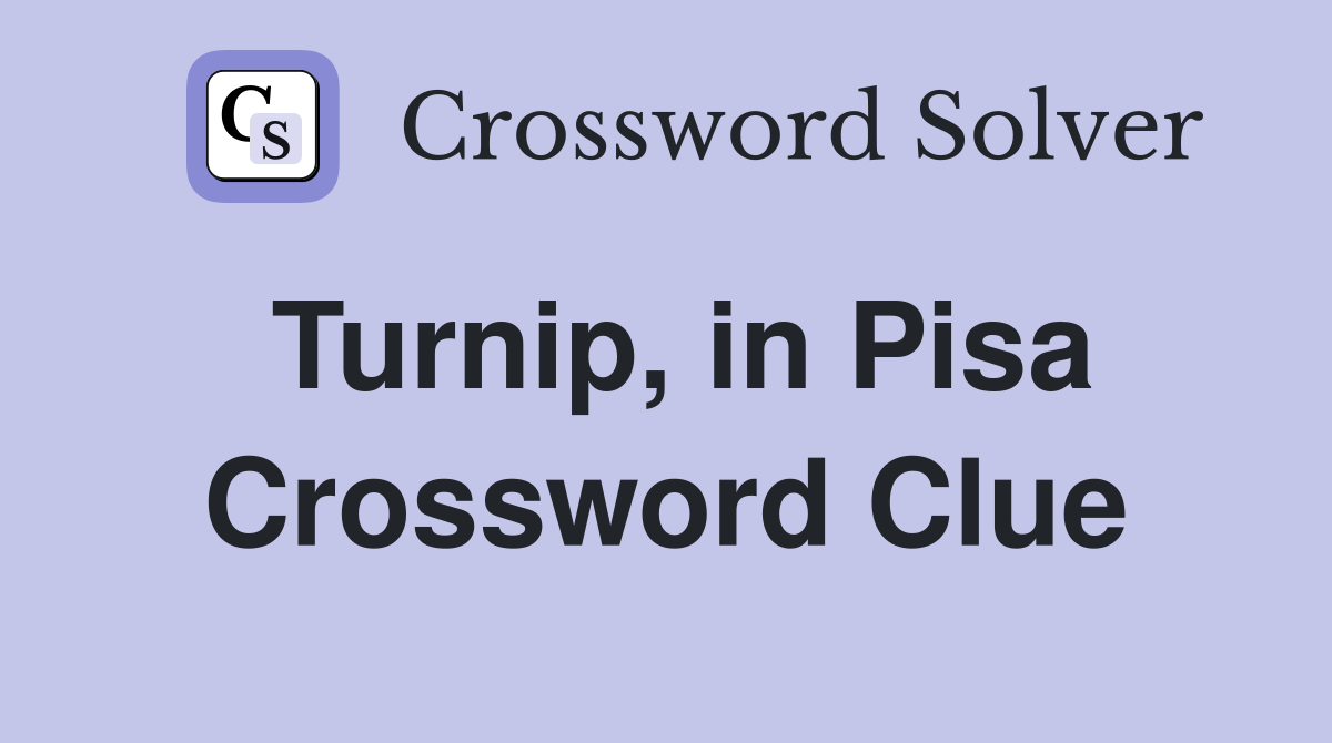 Turnip, in Pisa Crossword Clue