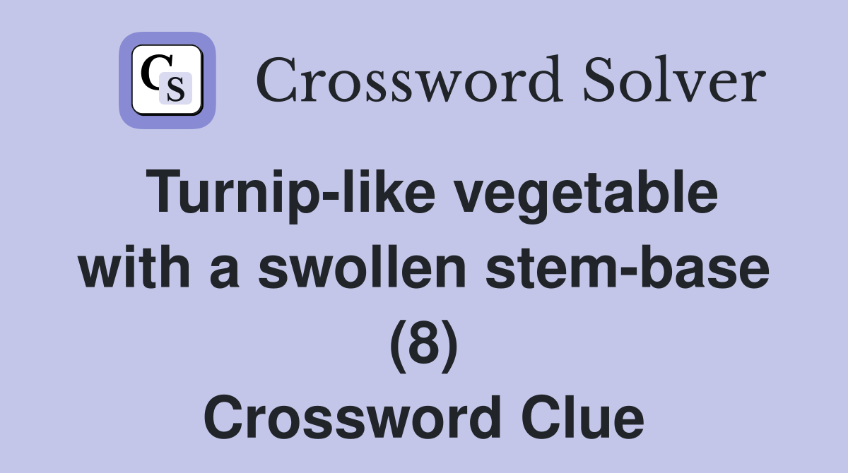 Turnip-like vegetable with a swollen stem-base (8) Crossword Clue