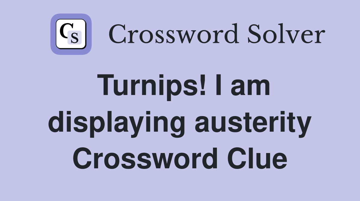 Turnips! I am displaying austerity Crossword Clue