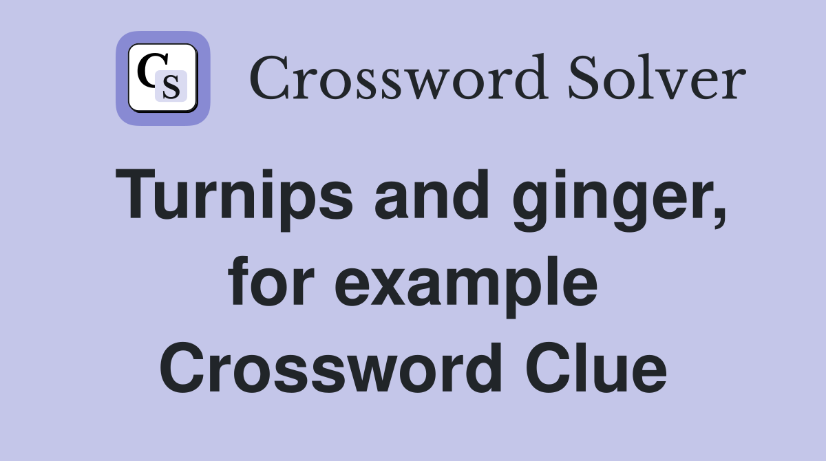 Turnips and ginger, for example Crossword Clue