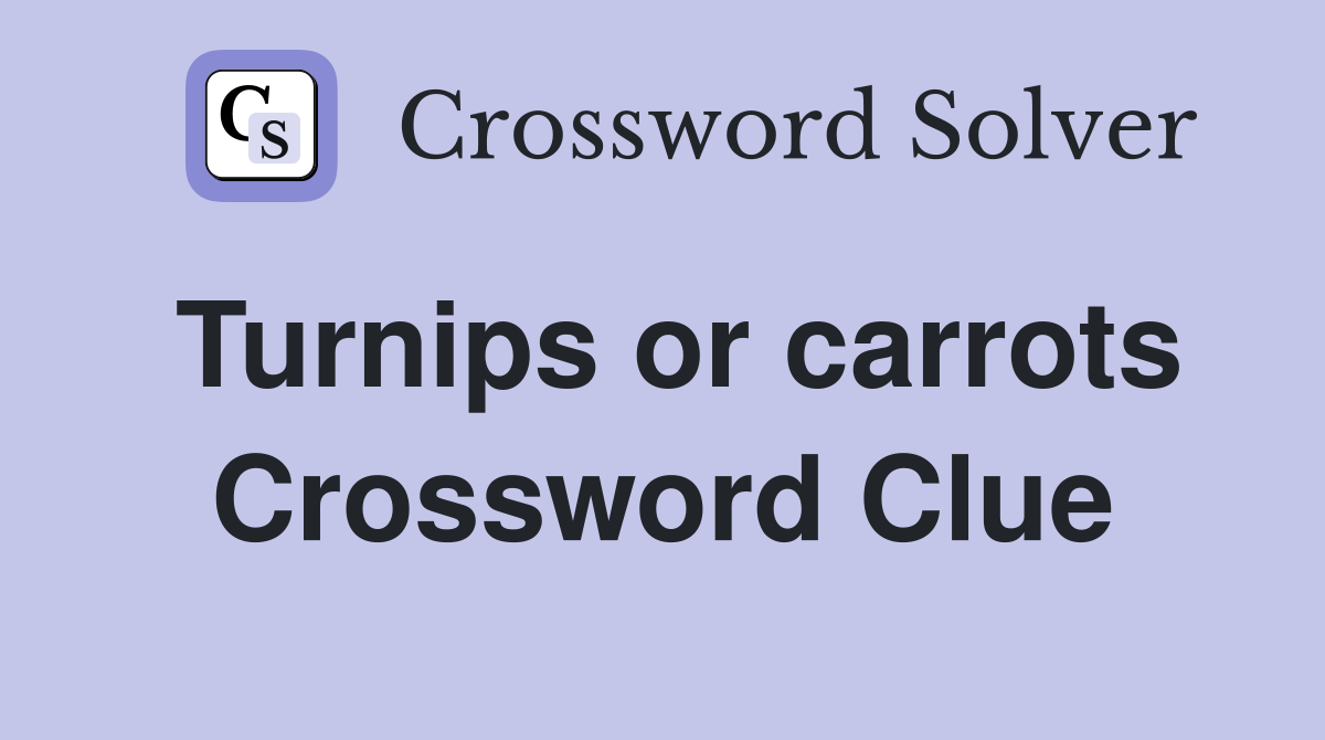 Turnips or carrots Crossword Clue