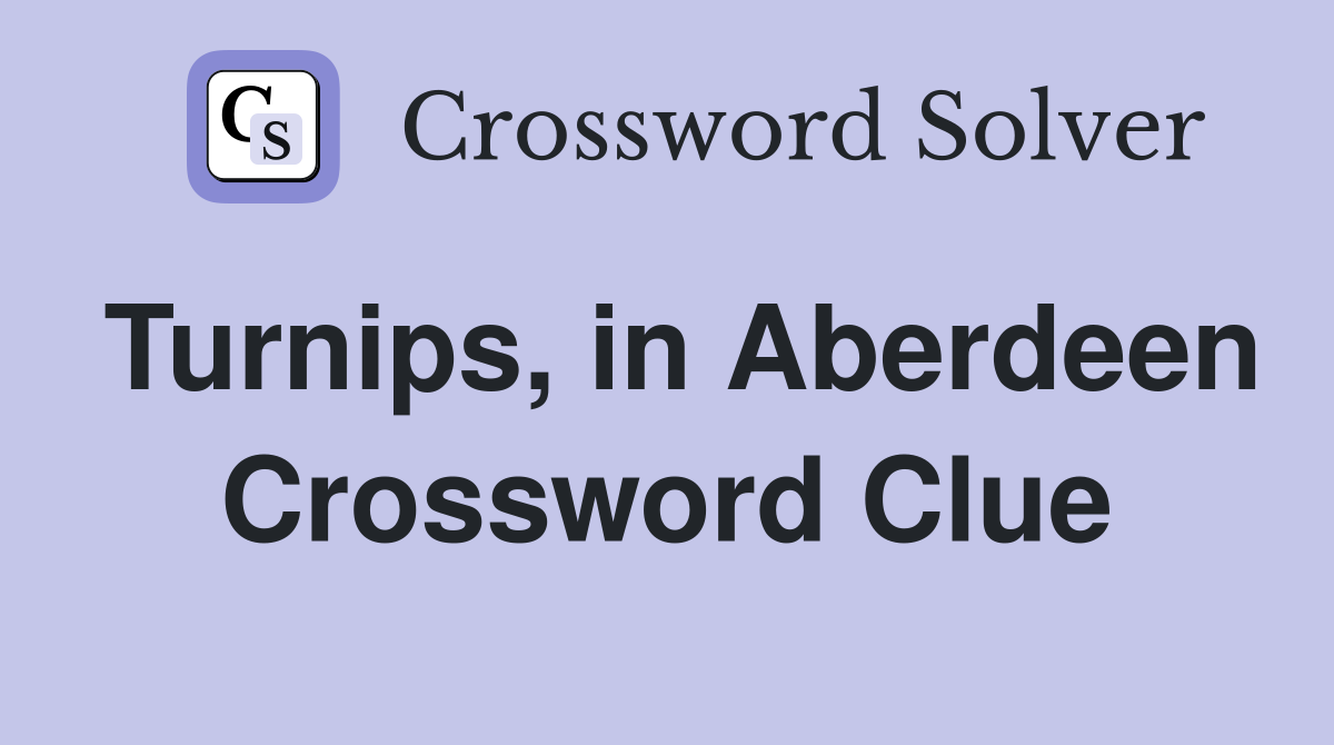 Turnips, in Aberdeen Crossword Clue