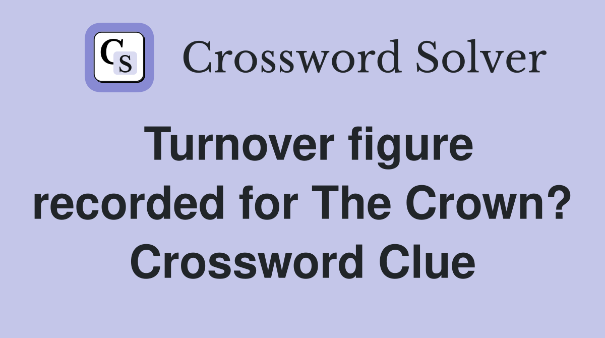 Turnover figure recorded for The Crown? Crossword Clue