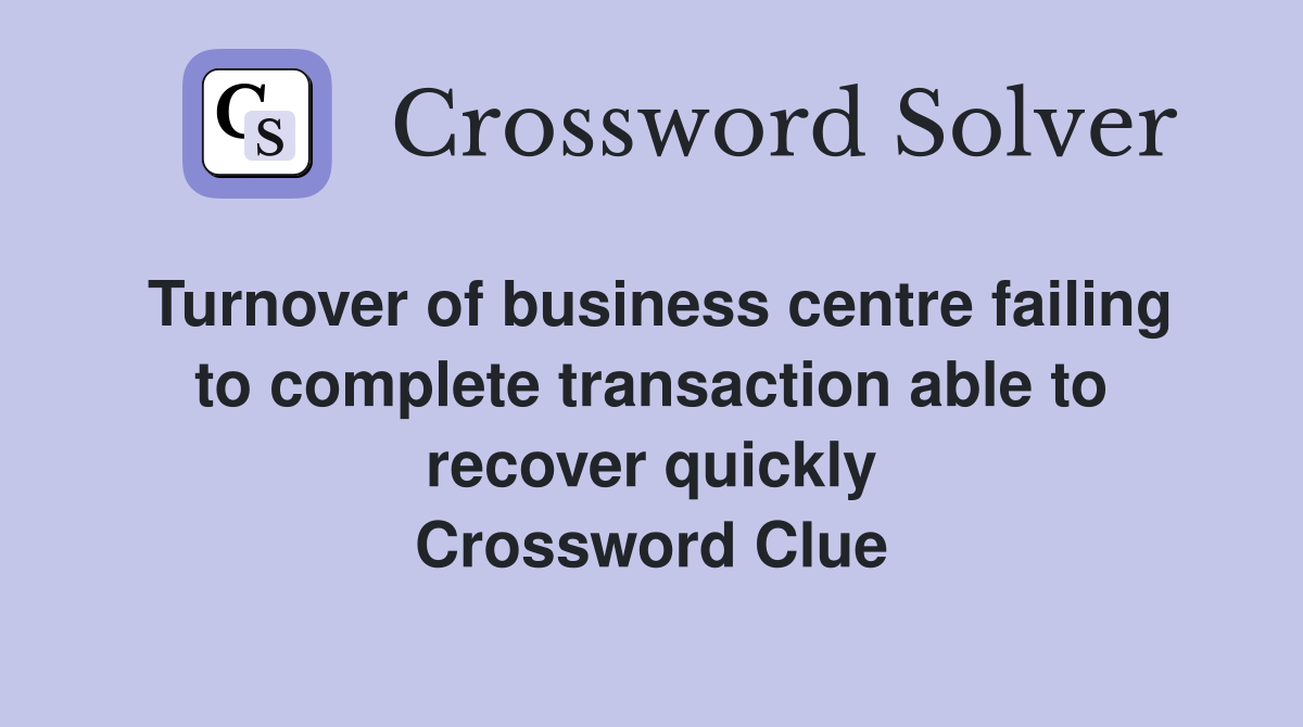 Turnover of business centre failing to complete transaction able to recover quickly Crossword Clue