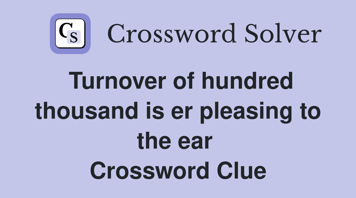 Turnover of hundred thousand is er pleasing to the ear  Crossword Clue