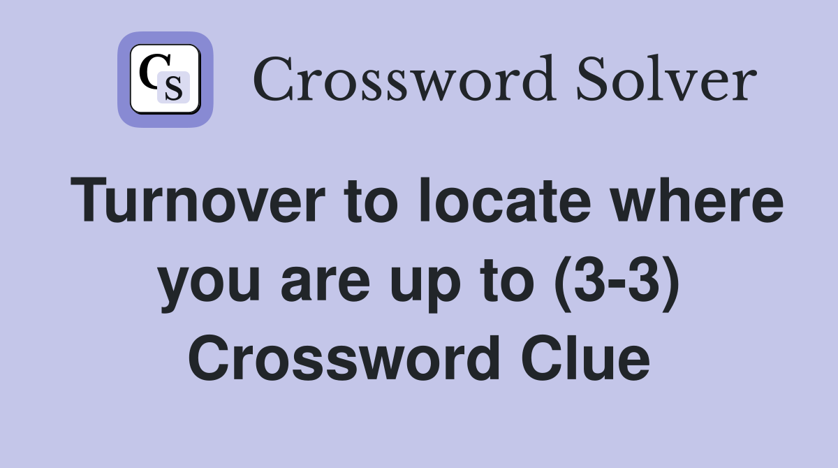 Turnover to locate where you are up to (3-3) Crossword Clue