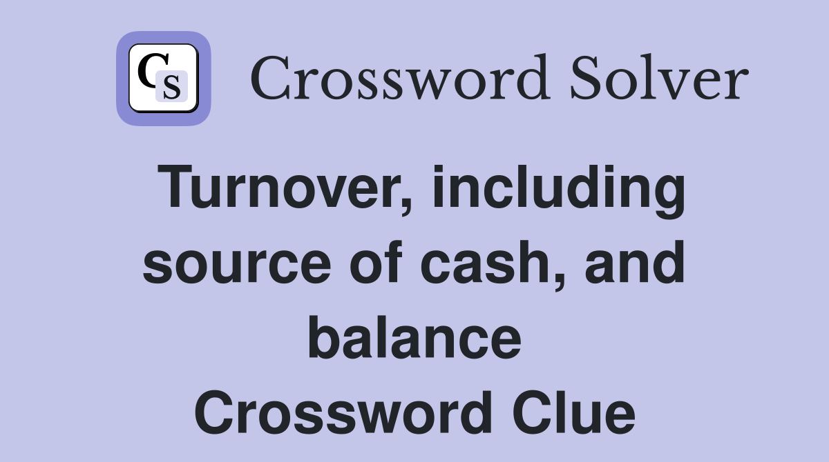Turnover, including source of cash, and balance Crossword Clue