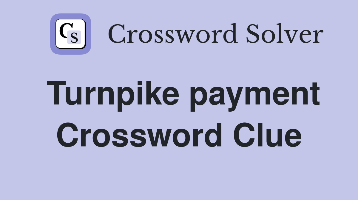 Turnpike payment Crossword Clue